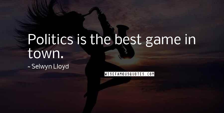 Selwyn Lloyd Quotes: Politics is the best game in town.