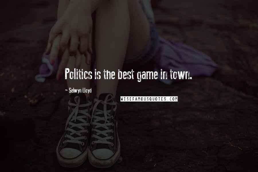 Selwyn Lloyd Quotes: Politics is the best game in town.
