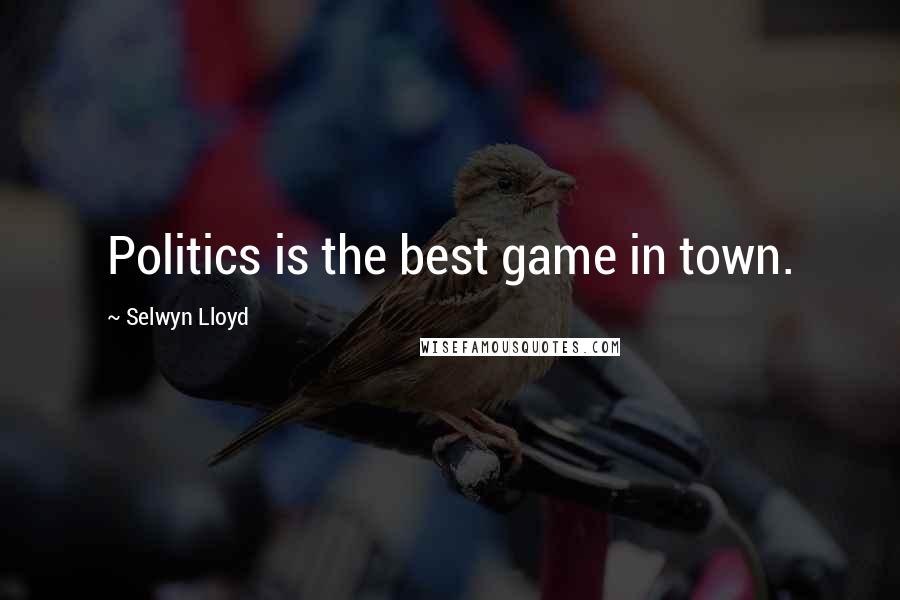 Selwyn Lloyd Quotes: Politics is the best game in town.