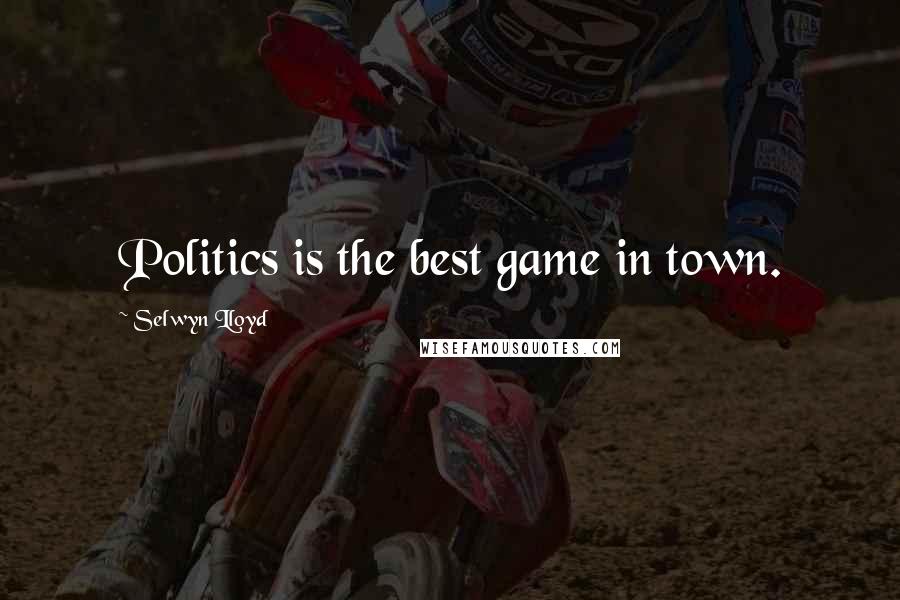 Selwyn Lloyd Quotes: Politics is the best game in town.