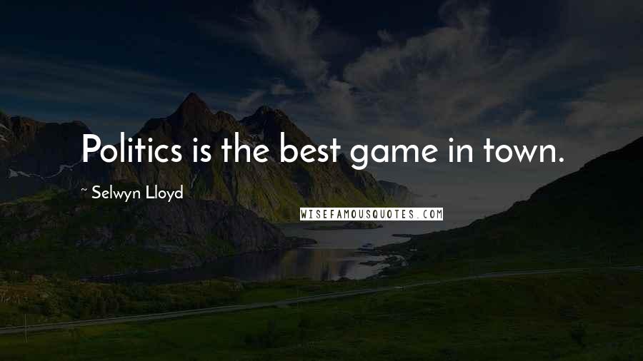 Selwyn Lloyd Quotes: Politics is the best game in town.