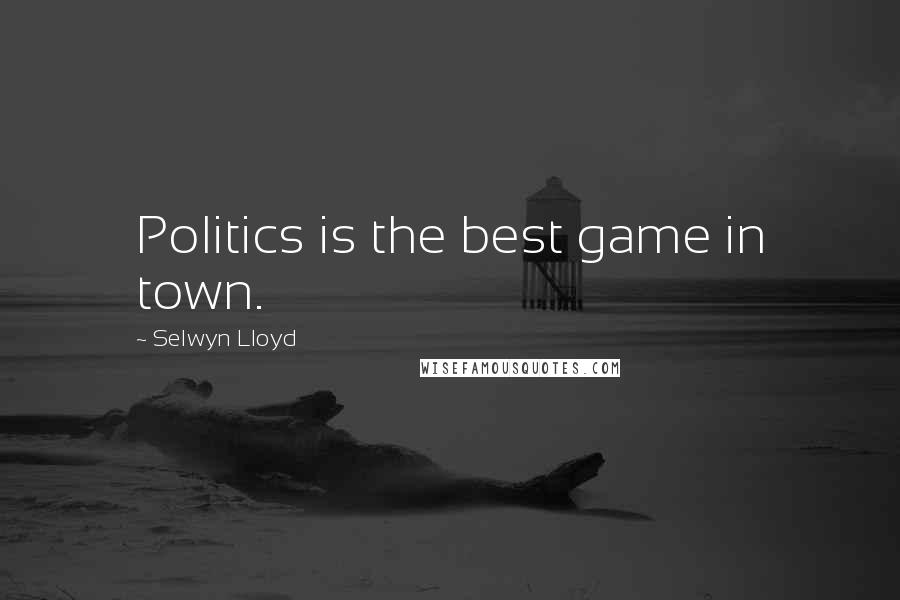 Selwyn Lloyd Quotes: Politics is the best game in town.