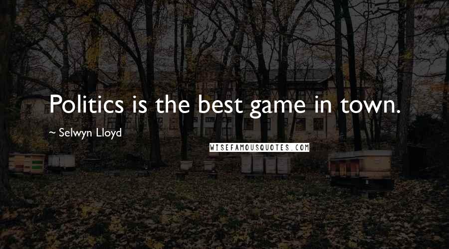 Selwyn Lloyd Quotes: Politics is the best game in town.