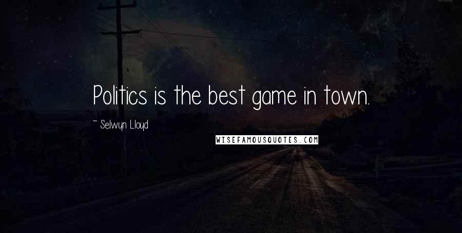 Selwyn Lloyd Quotes: Politics is the best game in town.