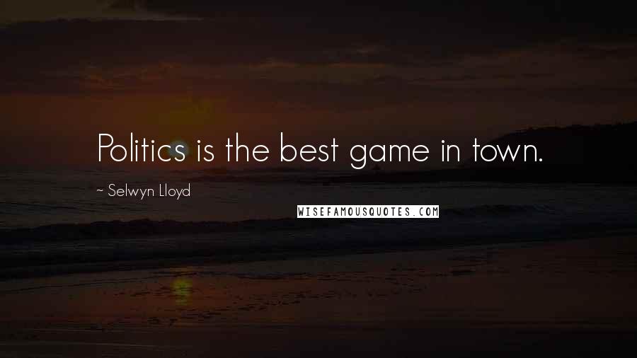 Selwyn Lloyd Quotes: Politics is the best game in town.