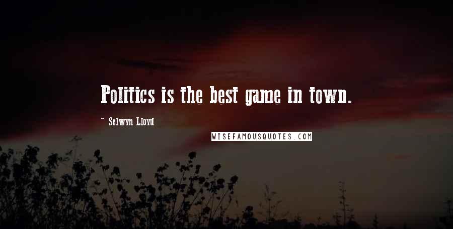 Selwyn Lloyd Quotes: Politics is the best game in town.