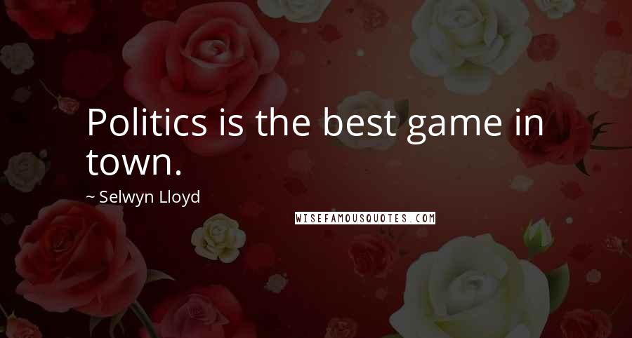 Selwyn Lloyd Quotes: Politics is the best game in town.