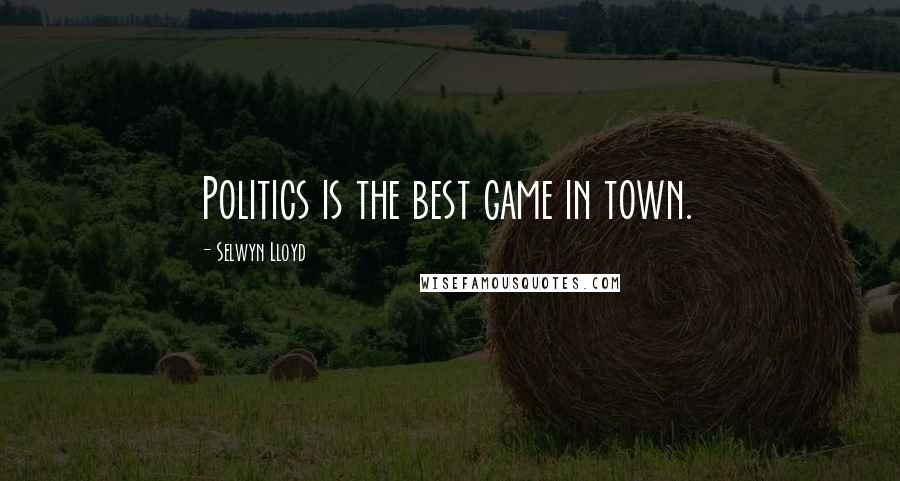 Selwyn Lloyd Quotes: Politics is the best game in town.