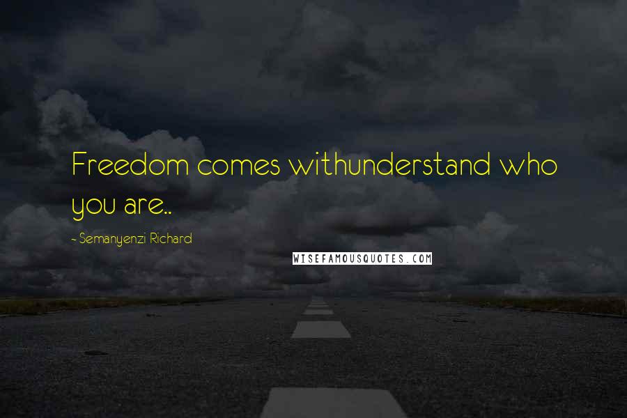 Semanyenzi Richard Quotes: Freedom comes withunderstand who you are..