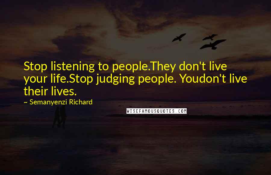 Semanyenzi Richard Quotes: Stop listening to people.They don't live your life.Stop judging people. Youdon't live their lives.