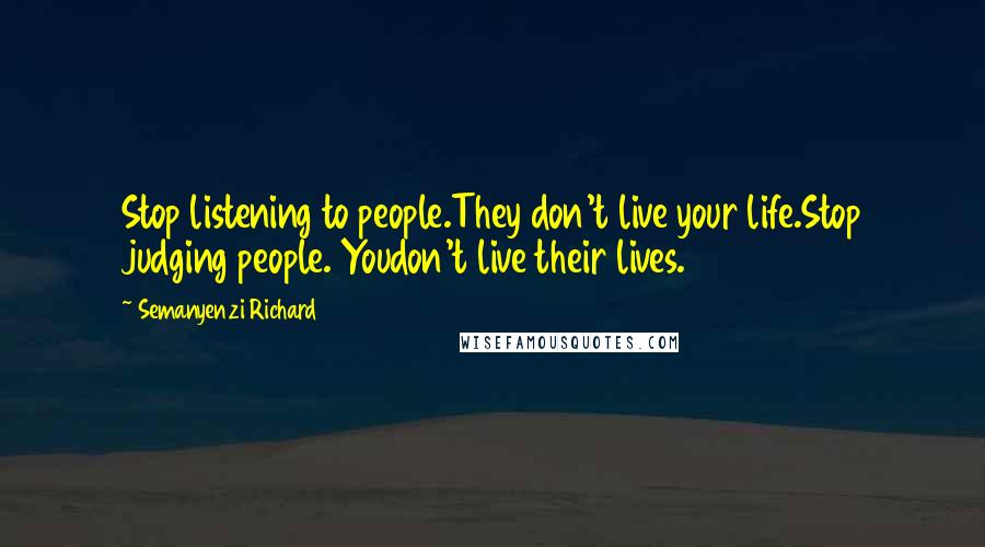 Semanyenzi Richard Quotes: Stop listening to people.They don't live your life.Stop judging people. Youdon't live their lives.