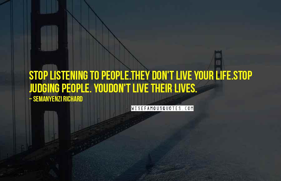 Semanyenzi Richard Quotes: Stop listening to people.They don't live your life.Stop judging people. Youdon't live their lives.