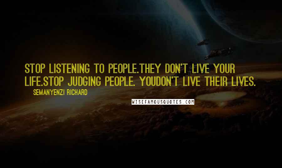 Semanyenzi Richard Quotes: Stop listening to people.They don't live your life.Stop judging people. Youdon't live their lives.