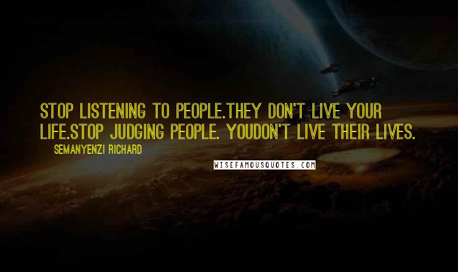 Semanyenzi Richard Quotes: Stop listening to people.They don't live your life.Stop judging people. Youdon't live their lives.