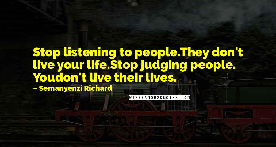 Semanyenzi Richard Quotes: Stop listening to people.They don't live your life.Stop judging people. Youdon't live their lives.