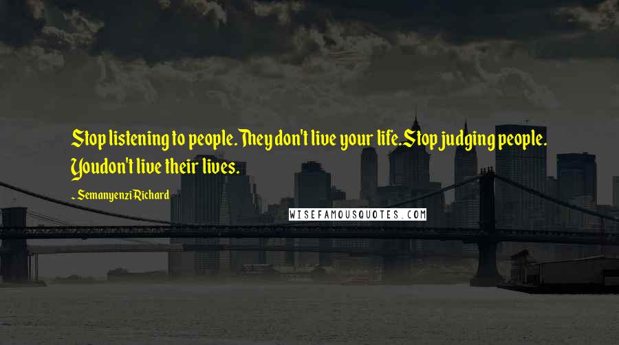 Semanyenzi Richard Quotes: Stop listening to people.They don't live your life.Stop judging people. Youdon't live their lives.