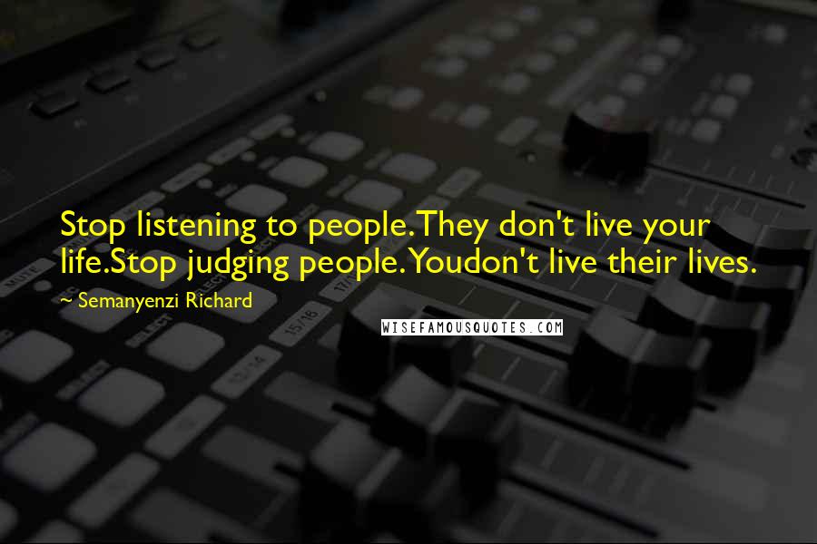 Semanyenzi Richard Quotes: Stop listening to people.They don't live your life.Stop judging people. Youdon't live their lives.