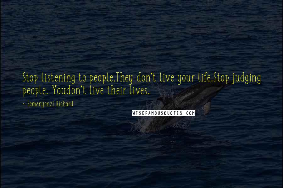 Semanyenzi Richard Quotes: Stop listening to people.They don't live your life.Stop judging people. Youdon't live their lives.