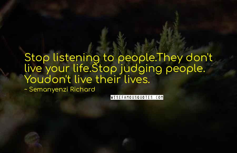 Semanyenzi Richard Quotes: Stop listening to people.They don't live your life.Stop judging people. Youdon't live their lives.