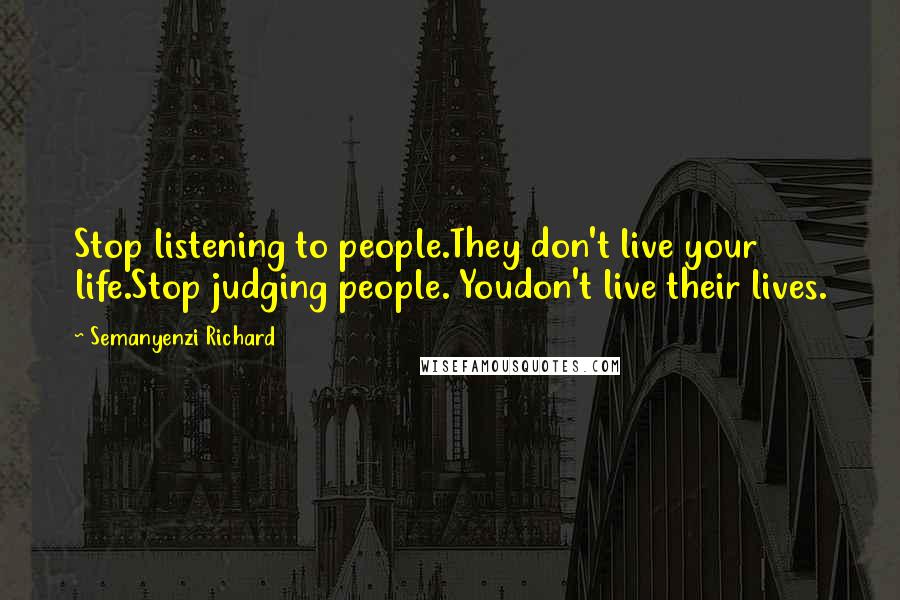 Semanyenzi Richard Quotes: Stop listening to people.They don't live your life.Stop judging people. Youdon't live their lives.