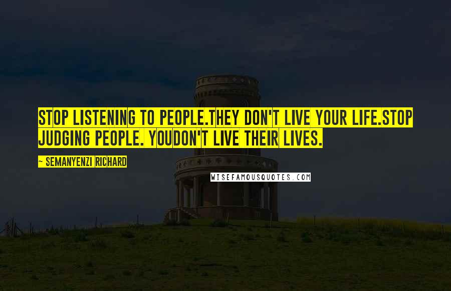 Semanyenzi Richard Quotes: Stop listening to people.They don't live your life.Stop judging people. Youdon't live their lives.