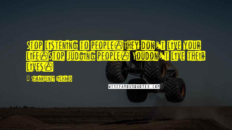 Semanyenzi Richard Quotes: Stop listening to people.They don't live your life.Stop judging people. Youdon't live their lives.