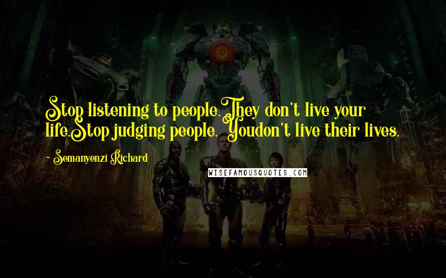 Semanyenzi Richard Quotes: Stop listening to people.They don't live your life.Stop judging people. Youdon't live their lives.