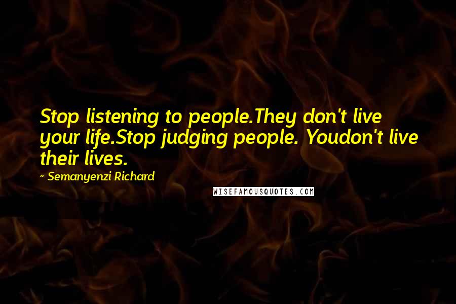 Semanyenzi Richard Quotes: Stop listening to people.They don't live your life.Stop judging people. Youdon't live their lives.