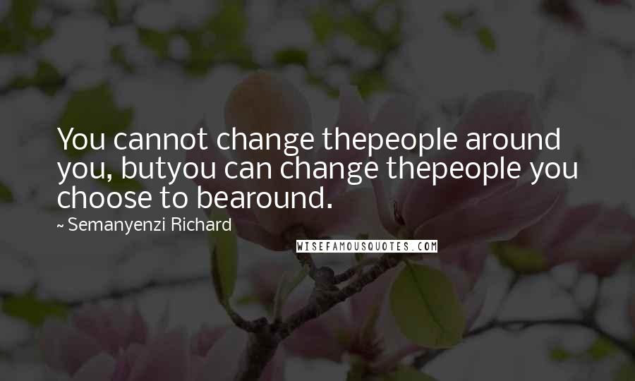 Semanyenzi Richard Quotes: You cannot change thepeople around you, butyou can change thepeople you choose to bearound.