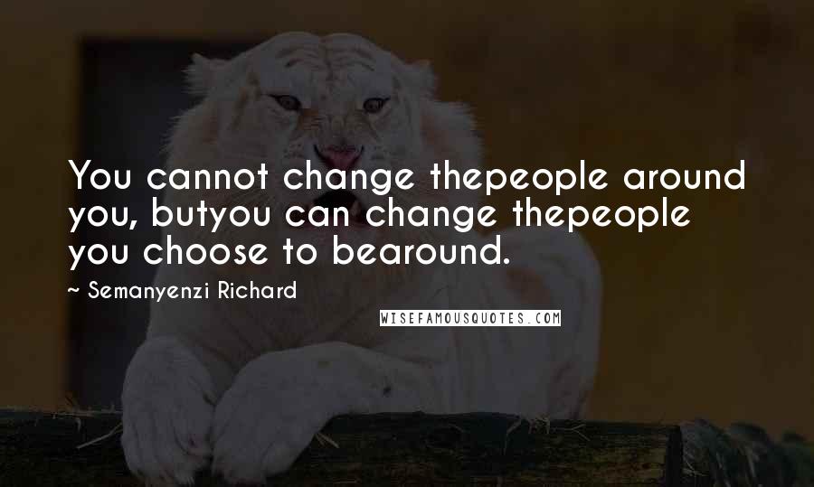 Semanyenzi Richard Quotes: You cannot change thepeople around you, butyou can change thepeople you choose to bearound.