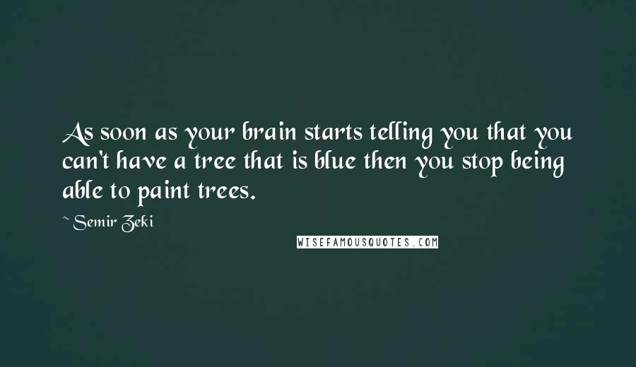 Semir Zeki Quotes: As soon as your brain starts telling you that you can't have a tree that is blue then you stop being able to paint trees.