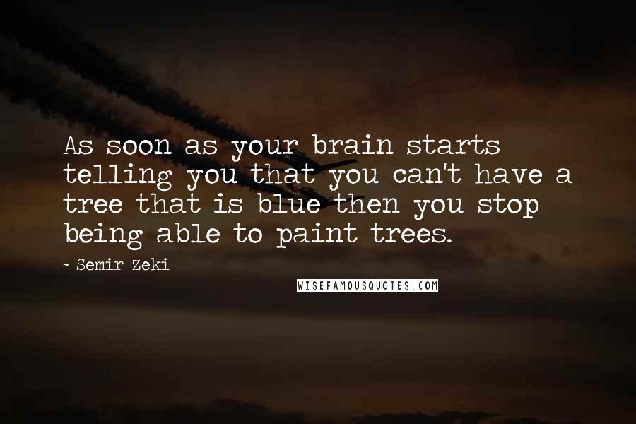 Semir Zeki Quotes: As soon as your brain starts telling you that you can't have a tree that is blue then you stop being able to paint trees.