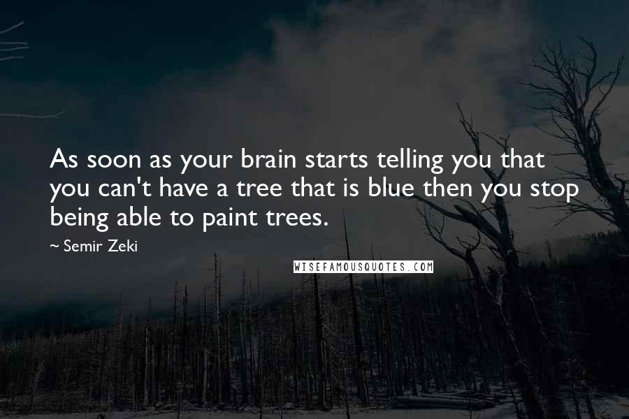 Semir Zeki Quotes: As soon as your brain starts telling you that you can't have a tree that is blue then you stop being able to paint trees.