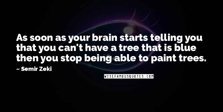 Semir Zeki Quotes: As soon as your brain starts telling you that you can't have a tree that is blue then you stop being able to paint trees.