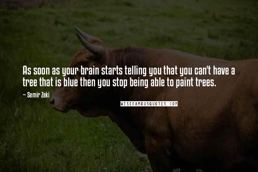 Semir Zeki Quotes: As soon as your brain starts telling you that you can't have a tree that is blue then you stop being able to paint trees.