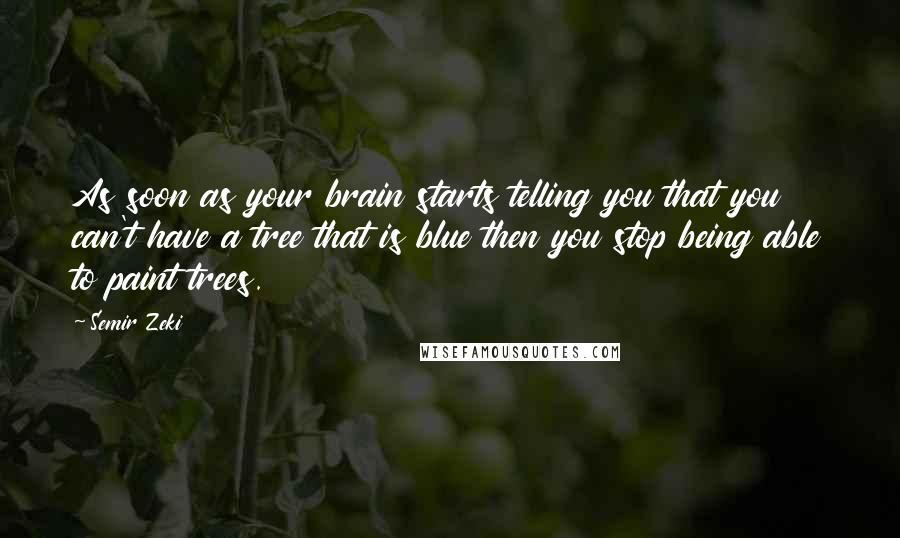 Semir Zeki Quotes: As soon as your brain starts telling you that you can't have a tree that is blue then you stop being able to paint trees.