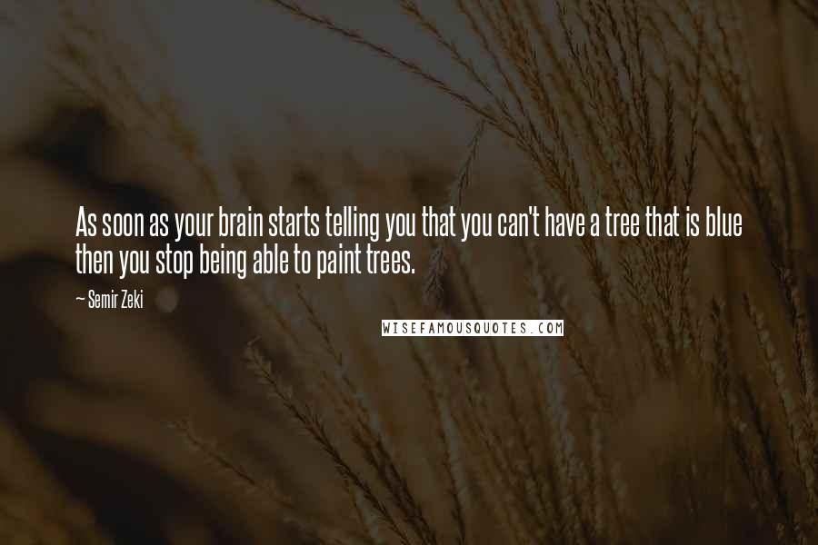 Semir Zeki Quotes: As soon as your brain starts telling you that you can't have a tree that is blue then you stop being able to paint trees.