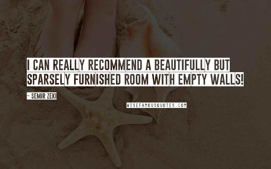 Semir Zeki Quotes: I can really recommend a beautifully but sparsely furnished room with empty walls!