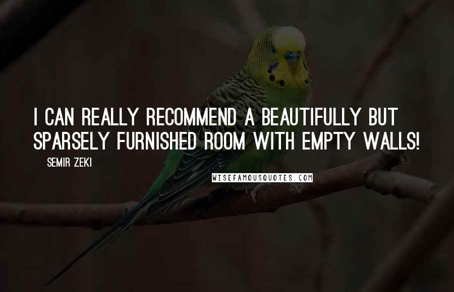 Semir Zeki Quotes: I can really recommend a beautifully but sparsely furnished room with empty walls!