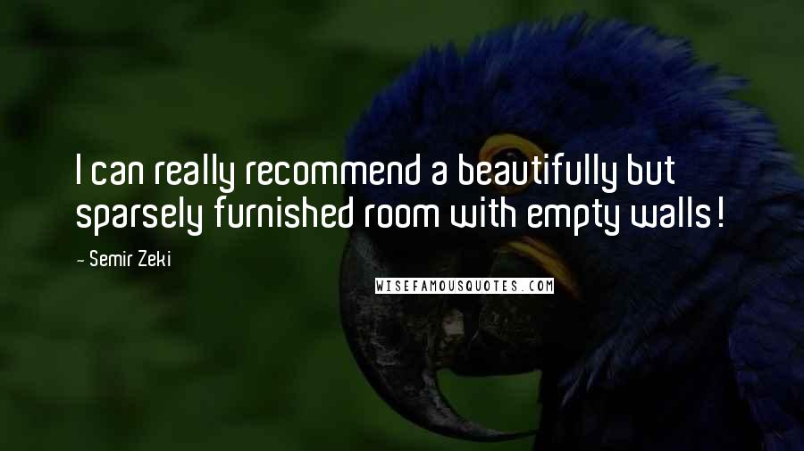Semir Zeki Quotes: I can really recommend a beautifully but sparsely furnished room with empty walls!
