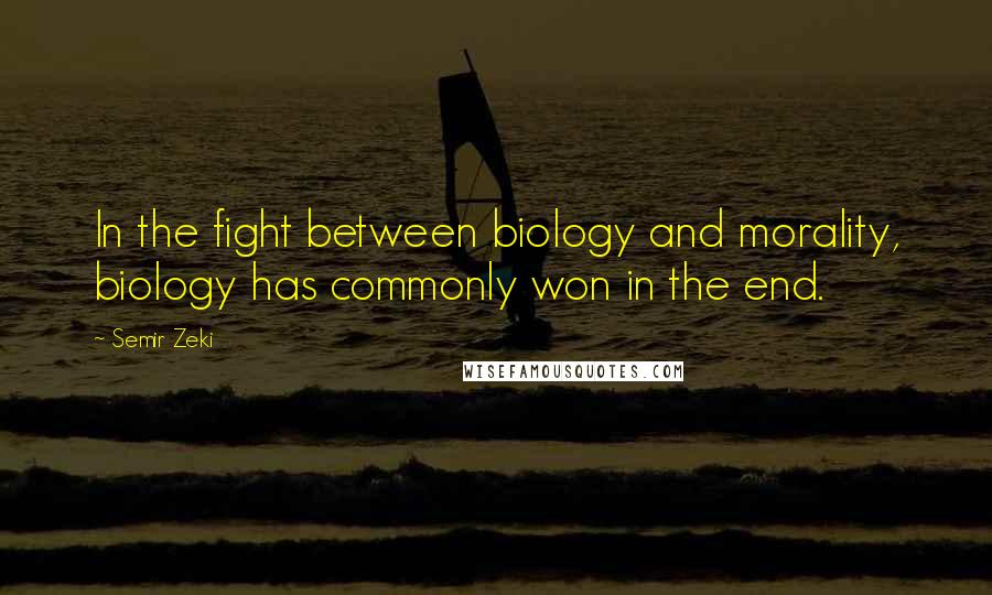 Semir Zeki Quotes: In the fight between biology and morality, biology has commonly won in the end.