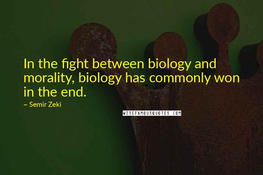 Semir Zeki Quotes: In the fight between biology and morality, biology has commonly won in the end.