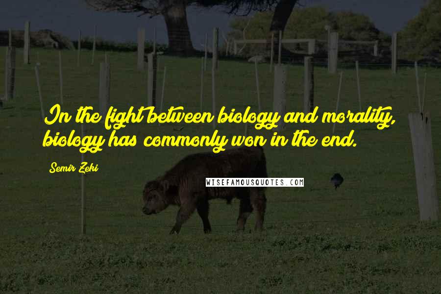 Semir Zeki Quotes: In the fight between biology and morality, biology has commonly won in the end.