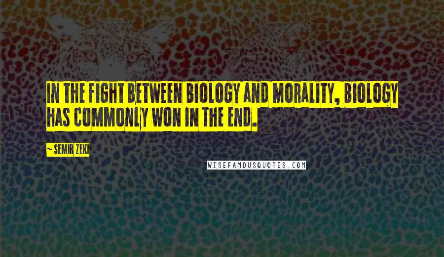 Semir Zeki Quotes: In the fight between biology and morality, biology has commonly won in the end.