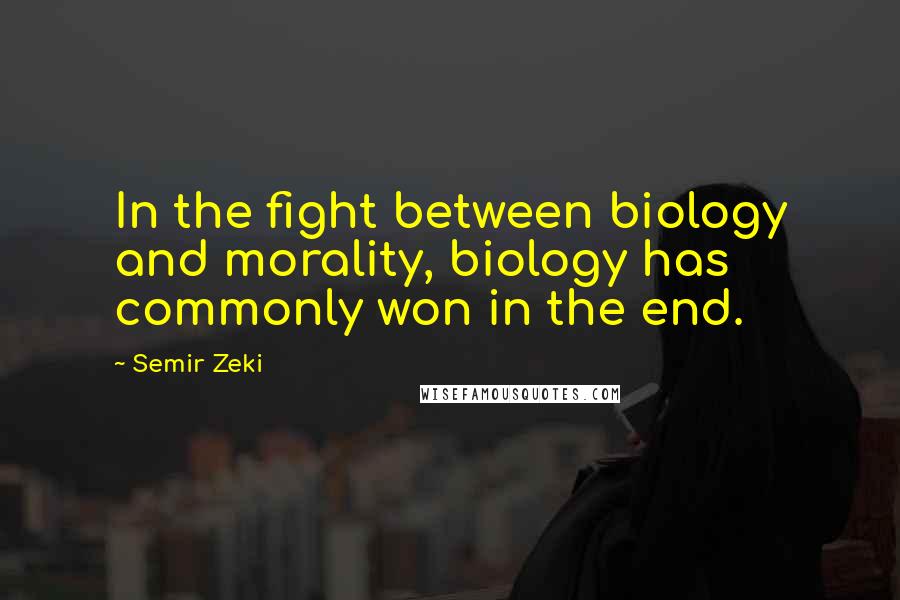 Semir Zeki Quotes: In the fight between biology and morality, biology has commonly won in the end.