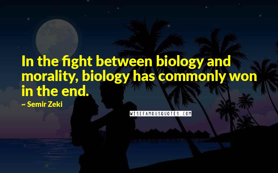 Semir Zeki Quotes: In the fight between biology and morality, biology has commonly won in the end.