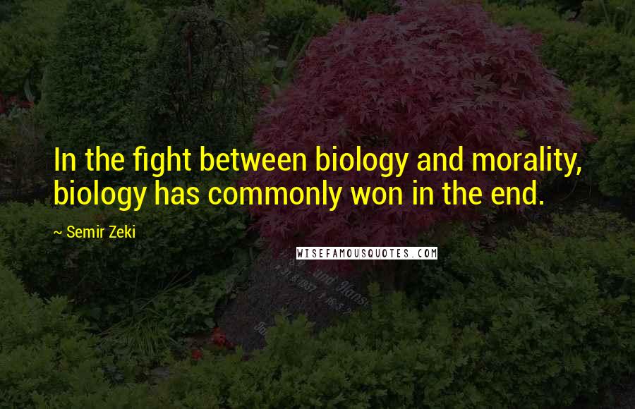 Semir Zeki Quotes: In the fight between biology and morality, biology has commonly won in the end.