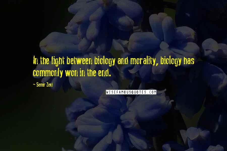 Semir Zeki Quotes: In the fight between biology and morality, biology has commonly won in the end.