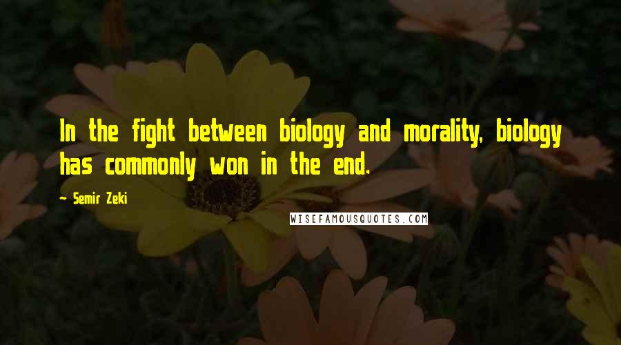 Semir Zeki Quotes: In the fight between biology and morality, biology has commonly won in the end.