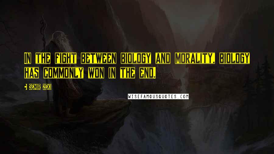 Semir Zeki Quotes: In the fight between biology and morality, biology has commonly won in the end.